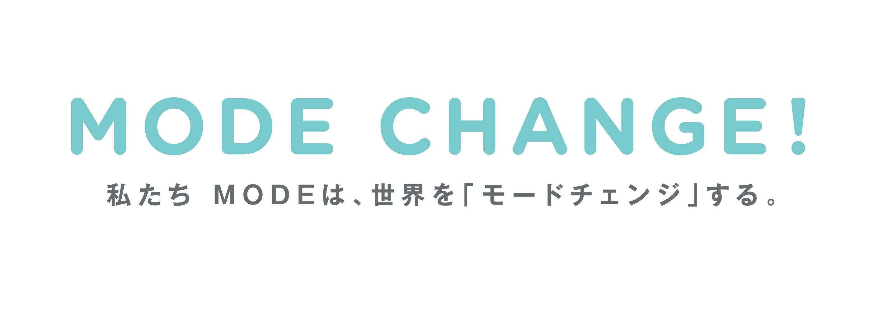 MODE Change! 私たちMODEは、「世界をモードチェンジ」する。 MODE Change! 私たちMODEは、「世界をモードチェンジ」する。